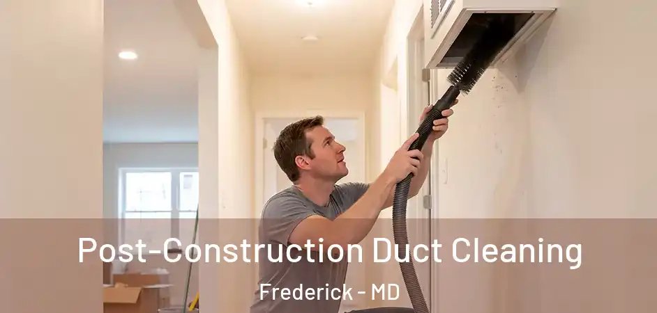 Post-Construction Duct Cleaning Frederick - MD